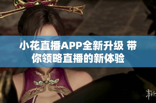 小花直播APP全新升级 带你领略直播的新体验