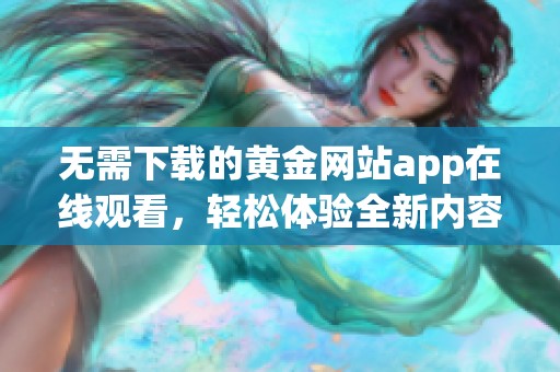 无需下载的黄金网站app在线观看，轻松体验全新内容