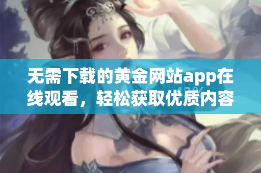 无需下载的黄金网站app在线观看，轻松获取优质内容