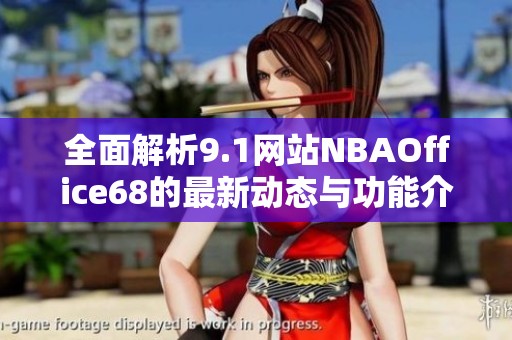 全面解析9.1网站NBAOffice68的最新动态与功能介绍