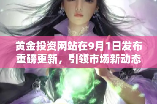 黄金投资网站在9月1日发布重磅更新，引领市场新动态