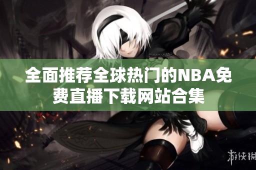 全面推荐全球热门的NBA免费直播下载网站合集