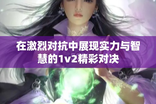 在激烈对抗中展现实力与智慧的1v2精彩对决