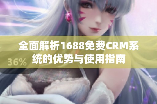 全面解析1688免费CRM系统的优势与使用指南