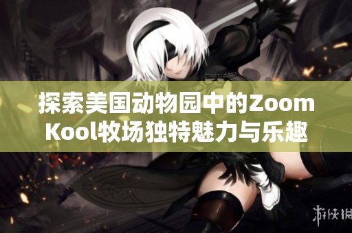 探索美国动物园中的ZoomKool牧场独特魅力与乐趣