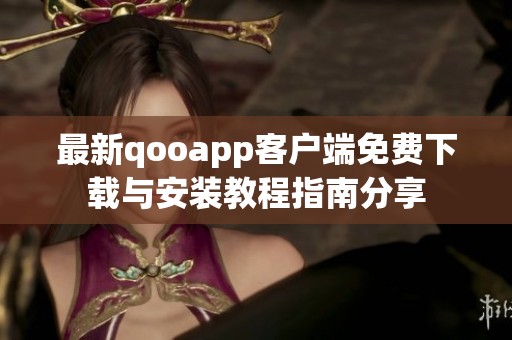 最新qooapp客户端免费下载与安装教程指南分享