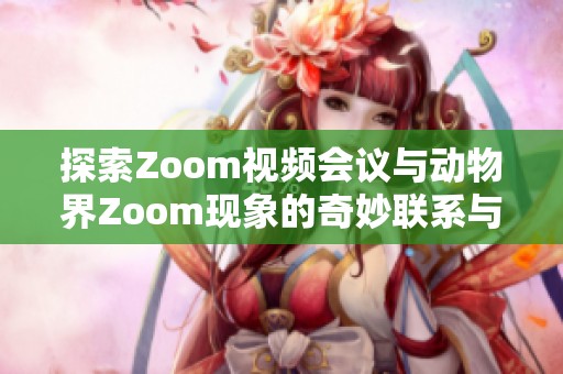 探索Zoom视频会议与动物界Zoom现象的奇妙联系与暗示