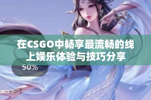 在CSGO中畅享最流畅的线上娱乐体验与技巧分享