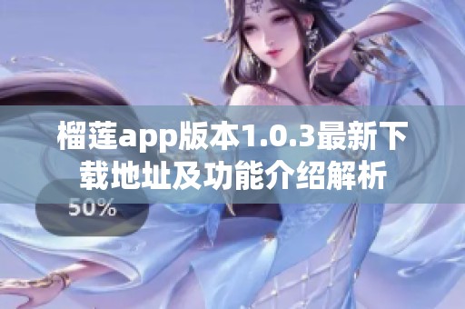 榴莲app版本1.0.3最新下载地址及功能介绍解析