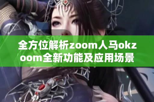 全方位解析zoom人马okzoom全新功能及应用场景