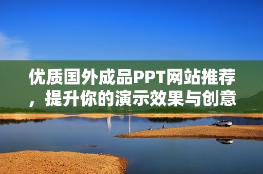 优质国外成品PPT网站推荐，提升你的演示效果与创意设计