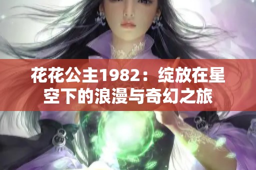 花花公主1982：绽放在星空下的浪漫与奇幻之旅