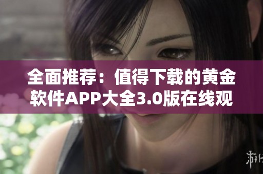 全面推荐：值得下载的黄金软件APP大全3.0版在线观看