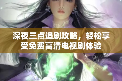 深夜三点追剧攻略，轻松享受免费高清电视剧体验