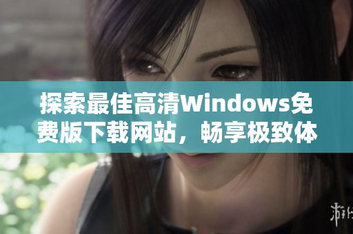 探索最佳高清Windows免费版下载网站，畅享极致体验