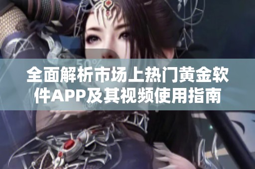 全面解析市场上热门黄金软件APP及其视频使用指南