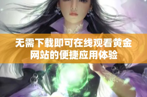 无需下载即可在线观看黄金网站的便捷应用体验