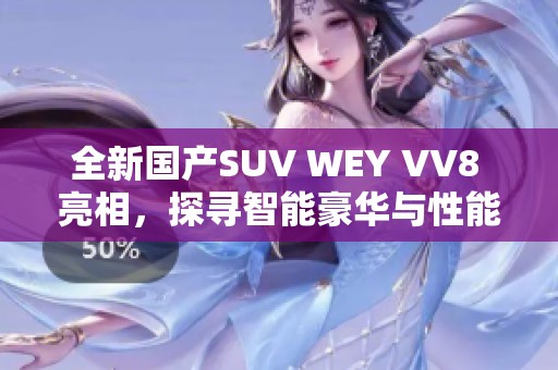 全新国产SUV WEY VV8 亮相，探寻智能豪华与性能结合之路