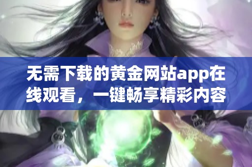 无需下载的黄金网站app在线观看，一键畅享精彩内容