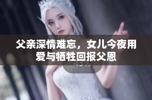 父亲深情难忘，女儿今夜用爱与牺牲回报父恩