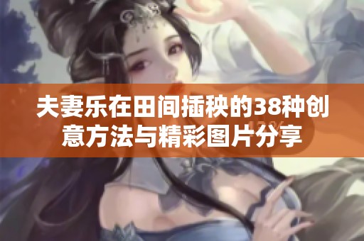 夫妻乐在田间插秧的38种创意方法与精彩图片分享