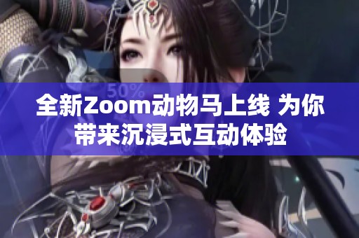 全新Zoom动物马上线 为你带来沉浸式互动体验