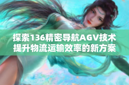 探索136精密导航AGV技术提升物流运输效率的新方案