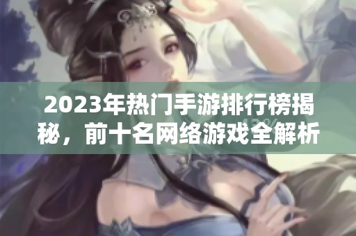 2023年热门手游排行榜揭秘，前十名网络游戏全解析