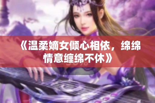 《温柔嫡女倾心相依，绵绵情意缠绵不休》