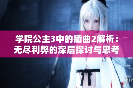 学院公主3中的插曲2解析：无尽利弊的深层探讨与思考