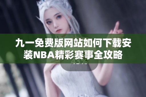 九一免费版网站如何下载安装NBA精彩赛事全攻略