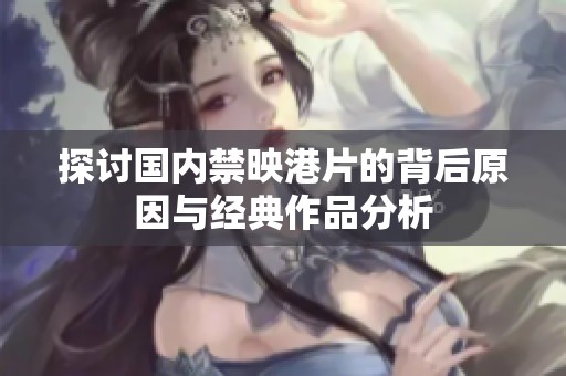 探讨国内禁映港片的背后原因与经典作品分析