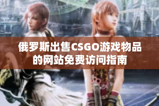 俄罗斯出售CSGO游戏物品的网站免费访问指南