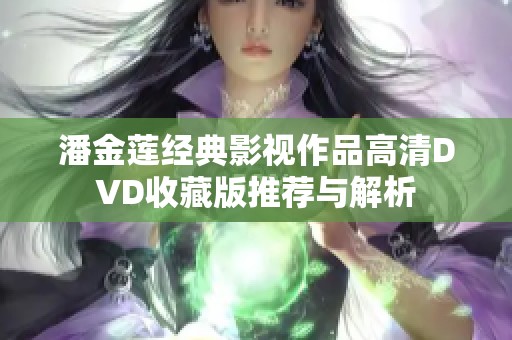 潘金莲经典影视作品高清DVD收藏版推荐与解析