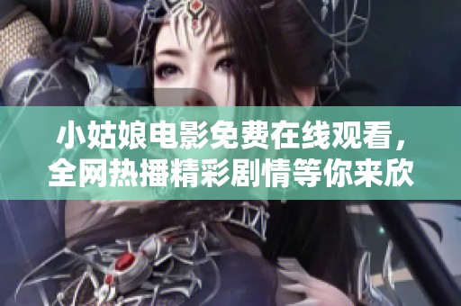 小姑娘电影免费在线观看，全网热播精彩剧情等你来欣赏