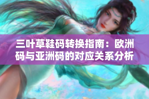 三叶草鞋码转换指南：欧洲码与亚洲码的对应关系分析