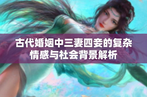 古代婚姻中三妻四妾的复杂情感与社会背景解析