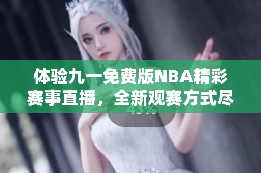 体验九一免费版NBA精彩赛事直播，全新观赛方式尽在掌握