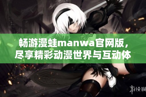 畅游漫蛙manwa官网版，尽享精彩动漫世界与互动体验