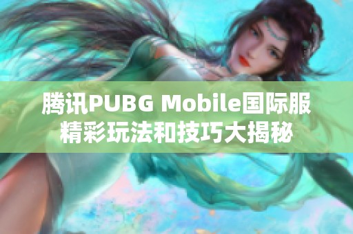 腾讯PUBG Mobile国际服精彩玩法和技巧大揭秘