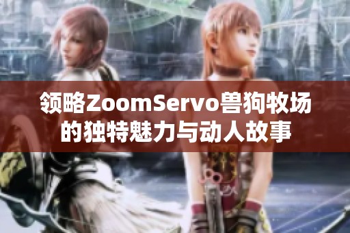 领略ZoomServo兽狗牧场的独特魅力与动人故事