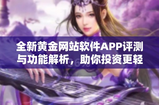 全新黄金网站软件APP评测与功能解析，助你投资更轻松