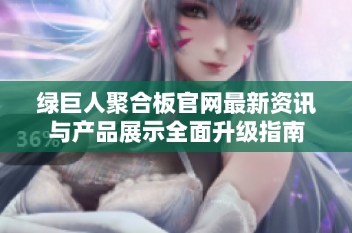 绿巨人聚合板官网最新资讯与产品展示全面升级指南