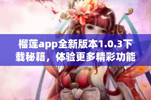 榴莲app全新版本1.0.3下载秘籍，体验更多精彩功能