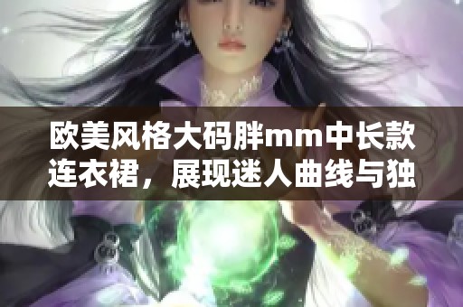 欧美风格大码胖mm中长款连衣裙，展现迷人曲线与独特魅力