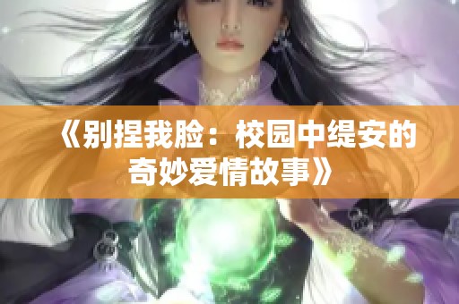 《别捏我脸：校园中缇安的奇妙爱情故事》