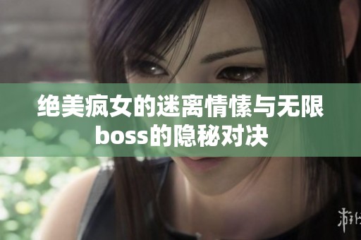 绝美疯女的迷离情愫与无限boss的隐秘对决