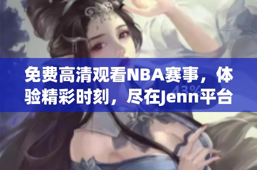 免费高清观看NBA赛事，体验精彩时刻，尽在Jenn平台