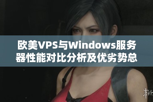 欧美VPS与Windows服务器性能对比分析及优劣势总结