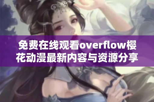 免费在线观看overflow樱花动漫最新内容与资源分享